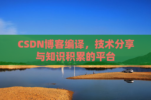 CSDN博客编译，技术分享与知识积累的平台