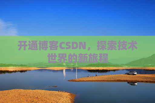开通博客CSDN，探索技术世界的新旅程